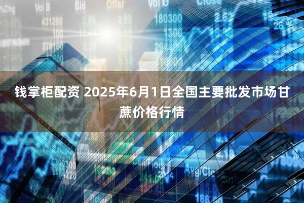 钱掌柜配资 2025年6月1日全国主要批发市场甘蔗价格行情