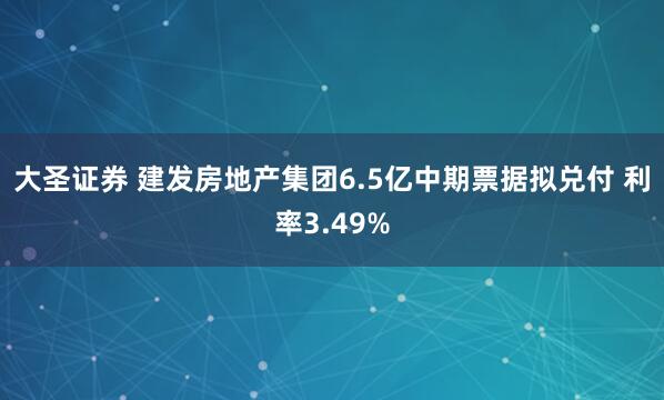 大圣证券 建发房地产集团6.5亿中期票据拟兑付 利率3.49%