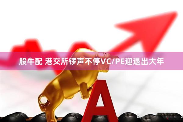 股牛配 港交所锣声不停　VC/PE迎退出大年